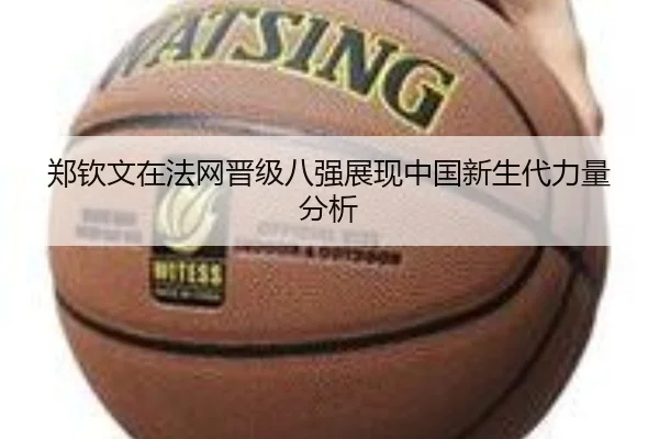 郑钦文在法网晋级八强展现中国新生代力量分析